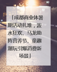 成都商业体暑期活动扎堆，泼水狂欢、马龙助阵营养节、童趣潮玩引爆消费新场景