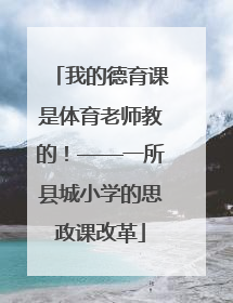 我的德育课是体育老师教的！——一所县城小学的思政课改革
