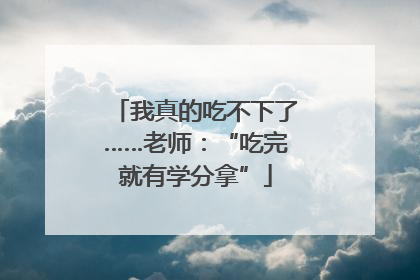 我真的吃不下了……老师：“吃完就有学分拿”
