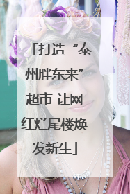 打造“泰州胖东来”超市 让网红烂尾楼焕发新生