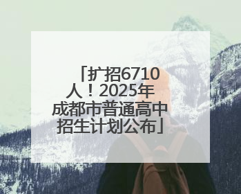 扩招6710人！2025年成都市普通高中招生计划公布