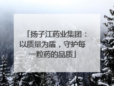扬子江药业集团：以质量为盾，守护每一粒药的品质