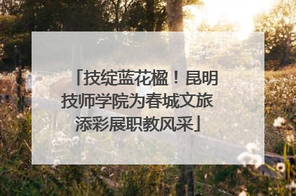 技绽蓝花楹！昆明技师学院为春城文旅添彩展职教风采