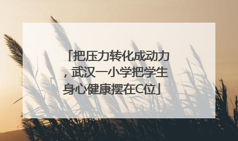 把压力转化成动力，武汉一小学把学生身心健康摆在C位