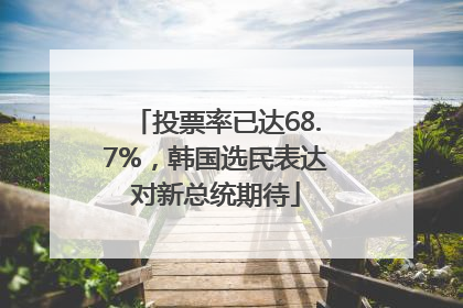 投票率已达68.7%，韩国选民表达对新总统期待