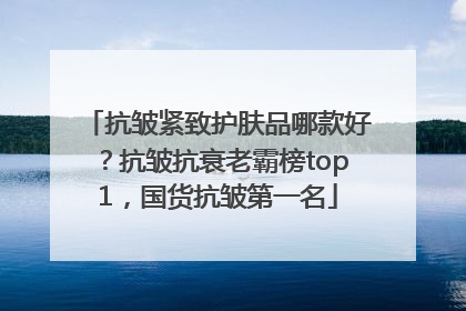 抗皱紧致护肤品哪款好？抗皱抗衰老霸榜top1，国货抗皱第一名