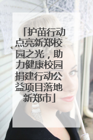 护苗行动点亮新郑校园之光，助力健康校园捐建行动公益项目落地新郑市