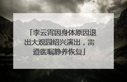 李云霄因身体原因退出大观园绍兴演出，需遵医嘱静养恢复