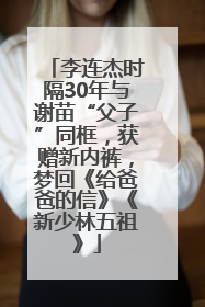 李连杰时隔30年与谢苗“父子”同框，获赠新内裤，梦回《给爸爸的信》《新少林五祖》
