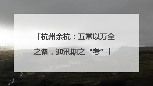 杭州余杭：五常以万全之备，迎汛期之“考”