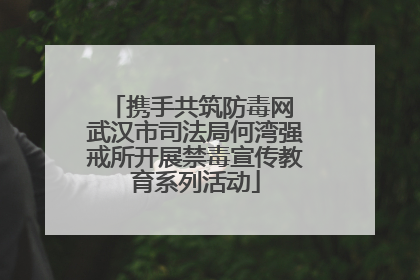 携手共筑防毒网 武汉市司法局何湾强戒所开展禁毒宣传教育系列活动