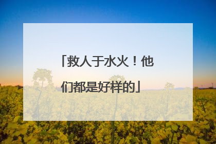 救人于水火！他们都是好样的
