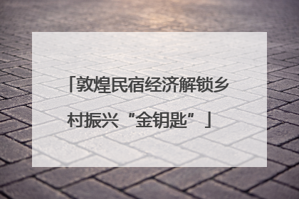 敦煌民宿经济解锁乡村振兴“金钥匙”