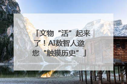 文物“活”起来了！AI数智人邀您“触摸历史”