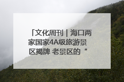 文化周刊｜海口两家国家4A级旅游景区揭牌 老景区的“焕新”密码