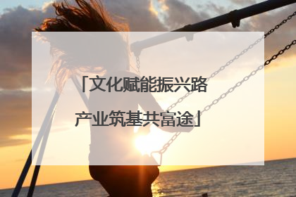 文化赋能振兴路 产业筑基共富途