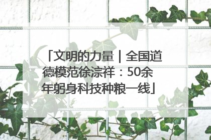 文明的力量｜全国道德模范徐淙祥：50余年躬身科技种粮一线