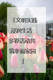文明实践浸润生活 多彩活动共筑幸福家园