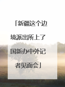 新疆这个边境派出所上了国新办中外记者见面会