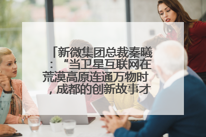 新微集团总裁秦曦：“当卫星互联网在荒漠高原连通万物时，成都的创新故事才真正开始”