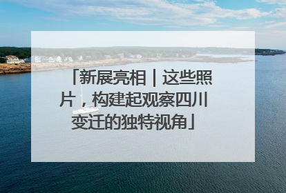 新展亮相｜这些照片，构建起观察四川变迁的独特视角