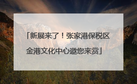 新展来了！张家港保税区金港文化中心邀您来赏