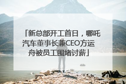 新总部开工首日，哪吒汽车董事长兼CEO方运舟被员工围堵讨薪