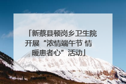 新蔡县顿岗乡卫生院开展“浓情端午节 情暖患者心”活动