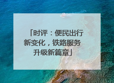 时评：便民出行新变化，铁路服务升级新篇章