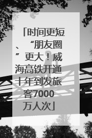 时间更短、“朋友圈”更大！威海高铁开通十年到发旅客7000万人次
