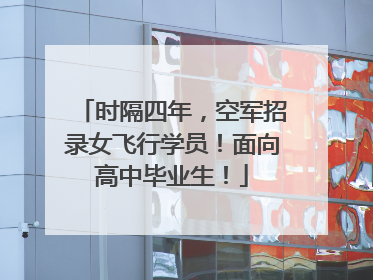 时隔四年，空军招录女飞行学员！面向高中毕业生！