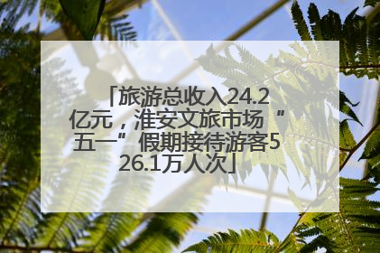 旅游总收入24.2亿元，淮安文旅市场“五一”假期接待游客526.1万人次