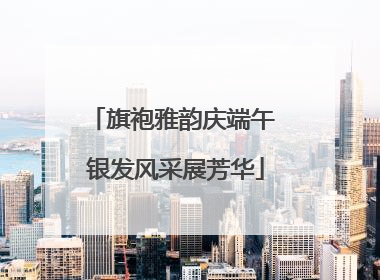 旗袍雅韵庆端午 银发风采展芳华