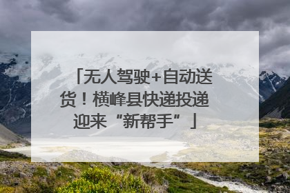 无人驾驶+自动送货！横峰县快递投递迎来“新帮手”