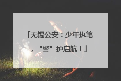无锡公安：少年执笔，“警”护启航！