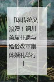 既传统又浪漫！铜川首届非遗与婚俗改革集体婚礼举行