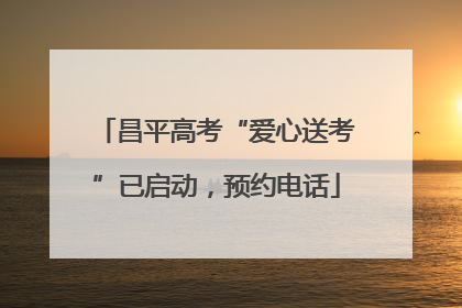 昌平高考“爱心送考”已启动，预约电话