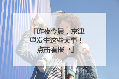 昨夜今晨，京津冀发生这些大事！点击看报→