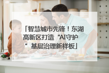 智慧城市先锋！东湖高新区打造“AI守护”基层治理新样板