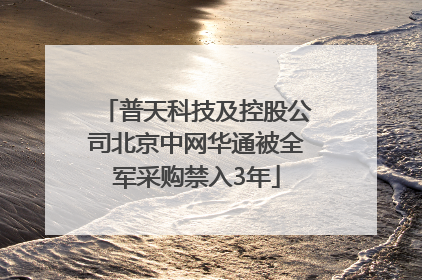 普天科技及控股公司北京中网华通被全军采购禁入3年