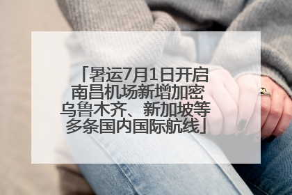 暑运7月1日开启 南昌机场新增加密乌鲁木齐、新加坡等多条国内国际航线