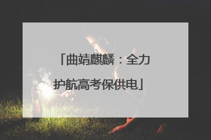 曲靖麒麟：全力护航高考保供电