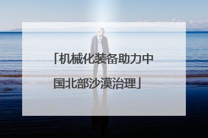 机械化装备助力中国北部沙漠治理