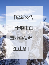 最新公告！十堰市直事业单位考生注意