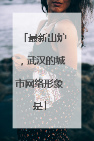 最新出炉，武汉的城市网络形象是
