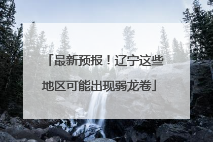 最新预报！辽宁这些地区可能出现弱龙卷