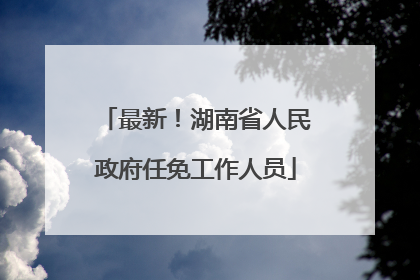 最新！湖南省人民政府任免工作人员