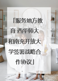 服务地方教育 西华师大和南充开放大学签署战略合作协议