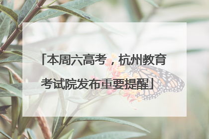 本周六高考，杭州教育考试院发布重要提醒