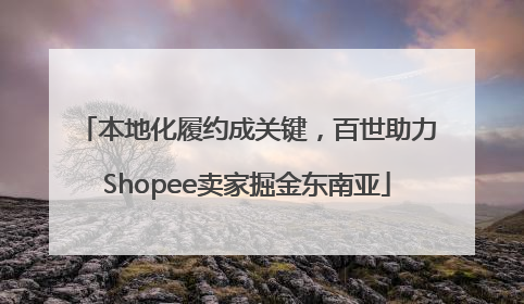本地化履约成关键，百世助力Shopee卖家掘金东南亚